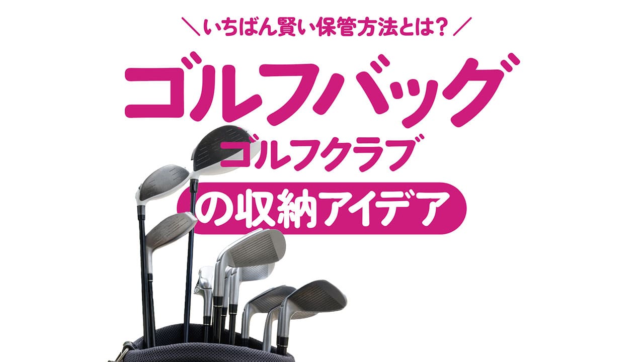 ゴルフバッグ、ゴルフクラブの収納アイデア。いちばん賢い保管方法とは？